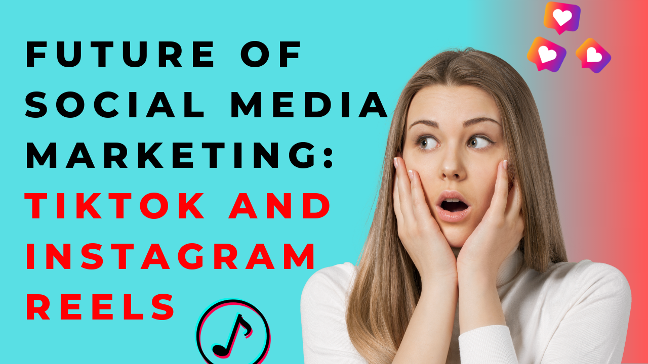 Future of Social Media Marketing: TikTok and Instagram Reels