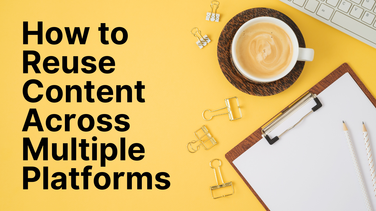 How to Reuse Content Across Multiple Platforms